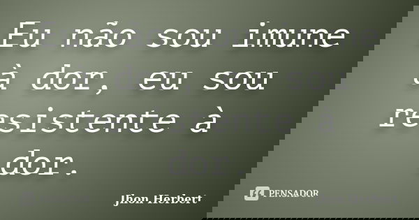 Eu não sou imune à dor, eu sou resistente à dor.... Frase de Jhon Herbert.