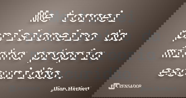 Me tornei prisioneiro da minha própria escuridão.... Frase de Jhon Herbert.