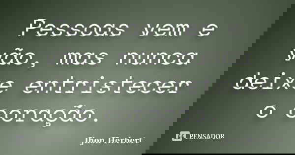Pessoas vem e vão, mas nunca deixe entristecer o coração.... Frase de Jhon Herbert.