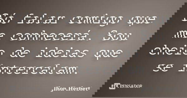 Só falar comigo que me conhecerá. Sou cheio de ideias que se intercalam.... Frase de Jhon Herbert.