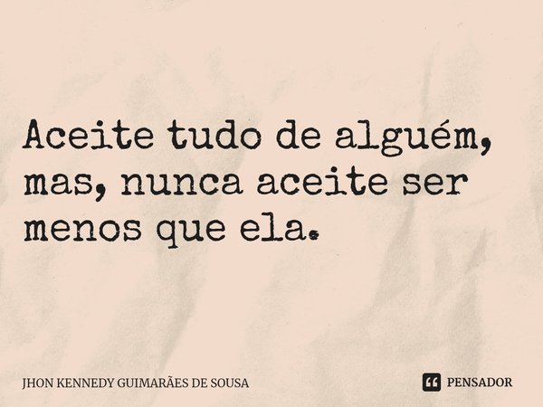 ⁠Aceite tudo de alguém, mas, nunca aceite ser menos que ela.... Frase de Jhon Kennedy Guimarães de Sousa.