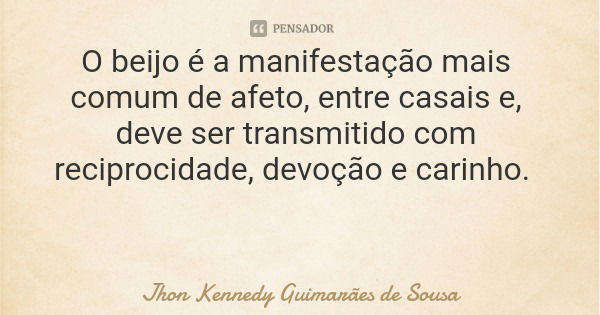 O beijo é a manifestação mais comum de afeto, entre casais e, deve ser transmitido com reciprocidade, devoção e carinho.... Frase de Jhon Kennedy Guimarães de Sousa.
