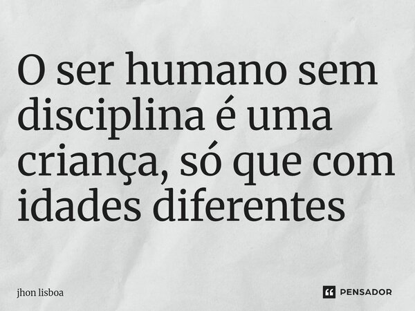 O ser humano sem disciplina é uma criança, só que com idades diferentes⁠... Frase de Jhon Lisboa.