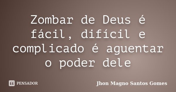 Zombar de Deus é fácil, difícil e complicado é aguentar o poder dele... Frase de Jhon Magno Santos Gomes.