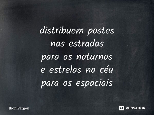⁠distribuem postes nas estradas para os noturnos e estrelas no céu para os espaciais... Frase de Jhon Pérgon.