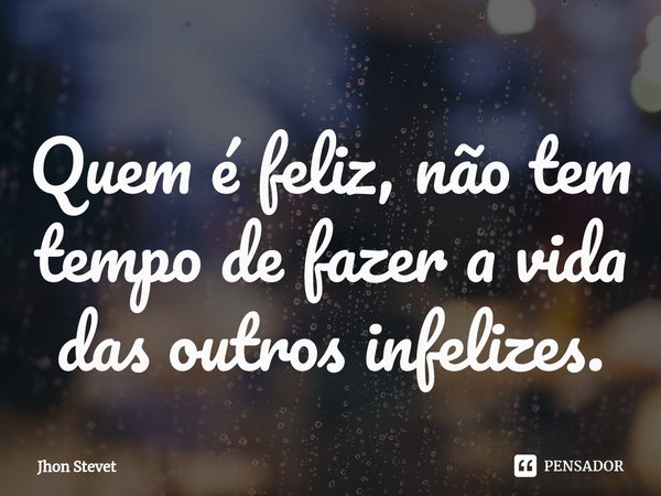 ⁠Quem é feliz, não tem tempo de fazer a vida das outros infelizes.... Frase de Jhon Stevet.
