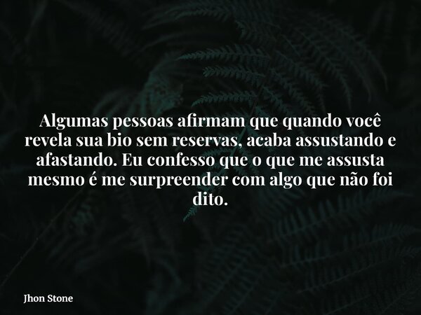 Algumas pessoas afirmam que quando você revela sua bio sem reservas, acaba assustando e afastando. Eu confesso que o que me assusta mesmo é me surpreender com a... Frase de Jhon Stone.