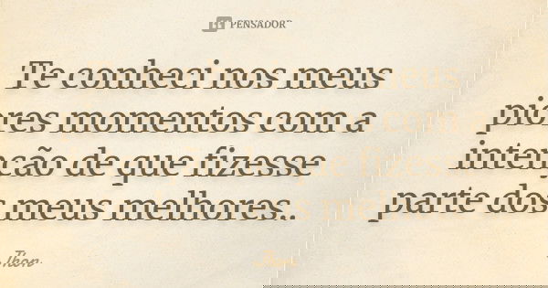 Te conheci nos meus piores momentos com a intenção de que fizesse parte dos meus melhores..... Frase de jhon.