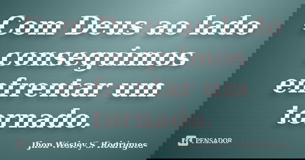 Com Deus ao lado conseguimos enfrentar um tornado.... Frase de Jhon Wesley S. Rodrigues.