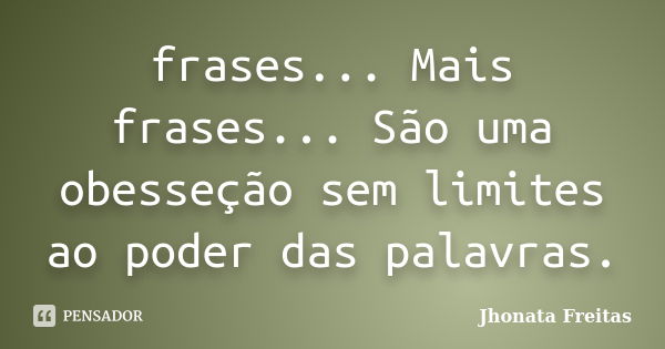 frases... Mais frases... São uma obesseção sem limites ao poder das palavras.... Frase de Jhonata Freitas.