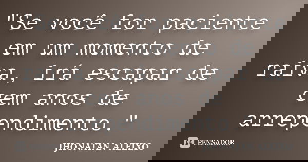 "Se você for paciente em um momento de raiva, irá escapar de cem anos de arrependimento."... Frase de JHONATAN ALEIXO.