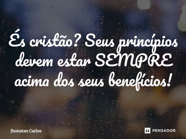 ⁠És cristão? Seus princípios devem estar SEMPRE acima dos seus benefícios!... Frase de Jhonatan Carlos.