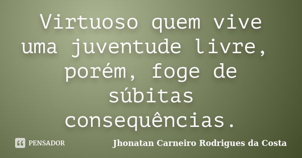 Virtuoso quem vive uma juventude livre, porém, foge de súbitas consequências.... Frase de Jhonatan Carneiro Rodrigues da Costa.