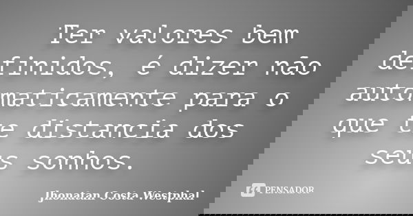 Ter valores bem definidos, é dizer não automaticamente para o que te distancia dos seus sonhos.... Frase de Jhonatan Costa Westphal.