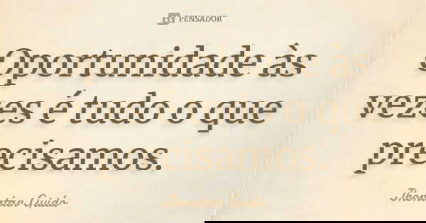 Oportunidade às vezes é tudo o que precisamos.... Frase de Jhonatan Guido.