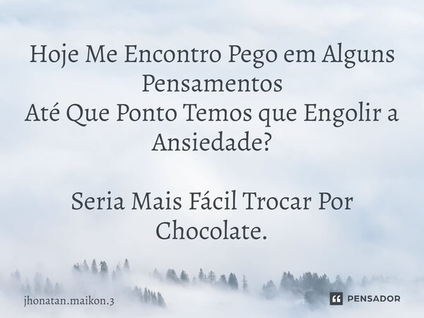 ⁠Hoje Me Encontro Pego em Alguns Pensamentos Até Que Ponto Temos que Engolir a Ansiedade? Seria Mais Fácil Trocar Por Chocolate.... Frase de Jhonatan.Maikon.3.