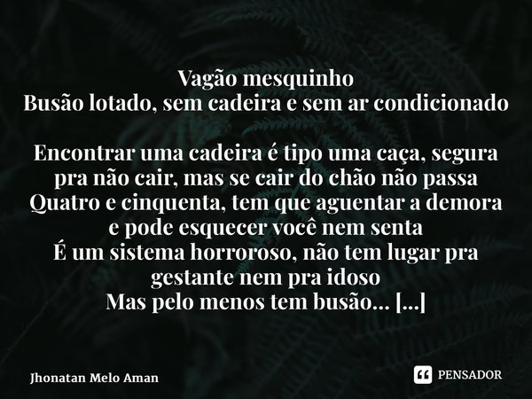 ⁠Vagão mesquinho Busão lotado, sem cadeira e sem ar condicionado Encontrar uma cadeira é tipo uma caça, segura pra não cair, mas se cair do chão não passa Quatr... Frase de Jhonatan Melo Amâncio.