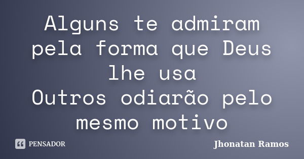 Alguns te admiram pela forma que Deus lhe usa Outros odiarão pelo mesmo motivo... Frase de Jhonatan Ramos.