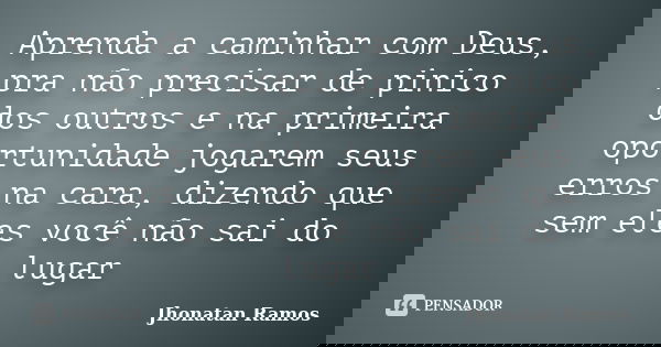 Aprenda a caminhar com Deus, pra não precisar de pinico dos outros e na primeira oportunidade jogarem seus erros na cara, dizendo que sem eles você não sai do l... Frase de Jhonatan Ramos.