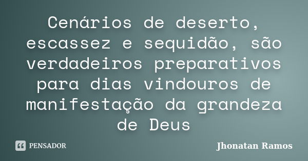 Cenários de deserto, escassez e sequidão, são verdadeiros preparativos para dias vindouros de manifestação da grandeza de Deus... Frase de Jhonatan Ramos.