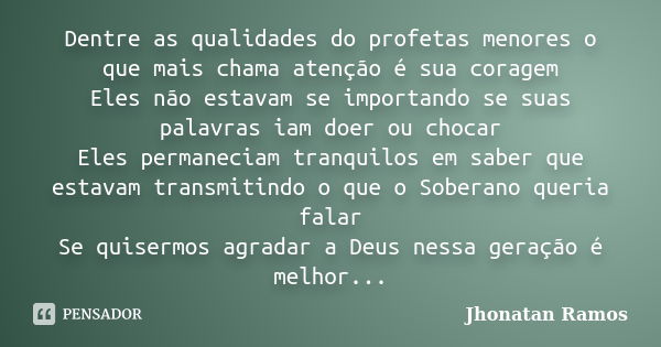 Dentre as qualidades do profetas menores o que mais chama atenção é sua coragem Eles não estavam se importando se suas palavras iam doer ou chocar Eles permanec... Frase de Jhonatan Ramos.