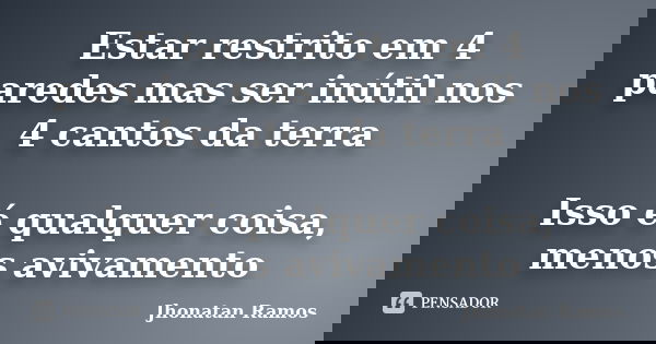 Estar restrito em 4 paredes mas ser inútil nos 4 cantos da terra Isso é qualquer coisa, menos avivamento... Frase de Jhonatan Ramos.