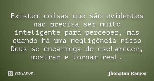 Existem coisas que são evidentes não precisa ser muito inteligente para perceber, mas quando há uma negligência nisso Deus se encarrega de esclarecer, mostrar e... Frase de Jhonatan Ramos.