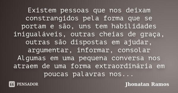 Existem pessoas que nos deixam constrangidos pela forma que se portam e são, uns tem habilidades inigualáveis, outras cheias de graça, outras são dispostas em a... Frase de Jhonatan Ramos.