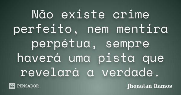 Não existe crime perfeito, nem mentira perpétua, sempre haverá uma pista que revelará a verdade.... Frase de Jhonatan Ramos.