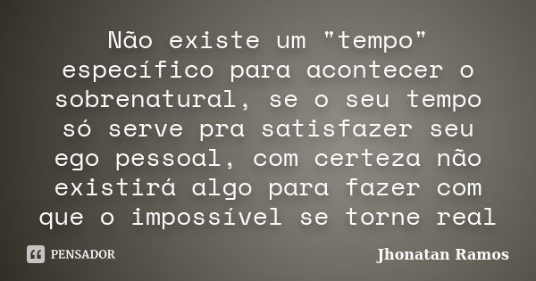 Não existe um "tempo" específico para acontecer o sobrenatural, se o seu tempo só serve pra satisfazer seu ego pessoal, com certeza não existirá algo ... Frase de Jhonatan Ramos.