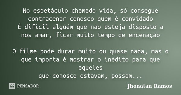 No espetáculo chamado vida, só consegue contracenar conosco quem é convidado É difícil alguém que não esteja disposto a nos amar, ficar muito tempo de encenação... Frase de Jhonatan Ramos.