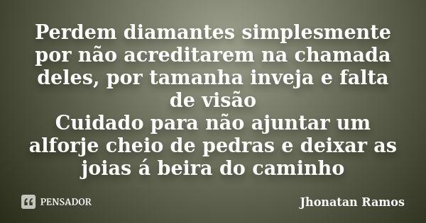 Perdem diamantes simplesmente por não acreditarem na chamada deles, por tamanha inveja e falta de visão Cuidado para não ajuntar um alforje cheio de pedras e de... Frase de Jhonatan Ramos.