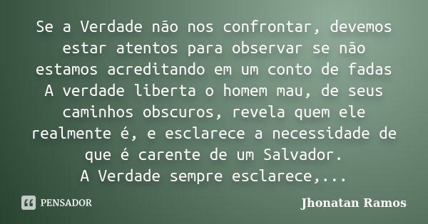 Se a Verdade não nos confrontar, devemos estar atentos para observar se não estamos acreditando em um conto de fadas A verdade liberta o homem mau, de seus cami... Frase de Jhonatan Ramos.