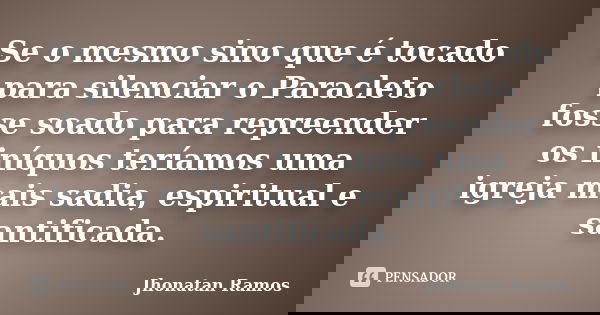 Se o mesmo sino que é tocado para silenciar o Paracleto fosse soado para repreender os iníquos teríamos uma igreja mais sadia, espiritual e santificada.... Frase de Jhonatan Ramos.