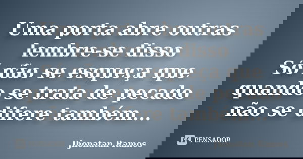 Uma porta abre outras lembre-se disso Só não se esqueça que quando se trata de pecado não se difere também...... Frase de Jhonatan Ramos.