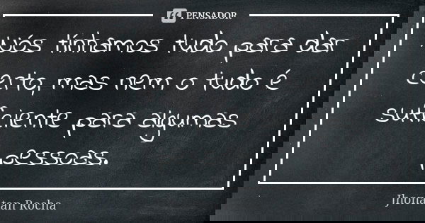 Nós tínhamos tudo para dar certo, mas nem o tudo é suficiente para algumas pessoas.... Frase de Jhonatan Rocha.