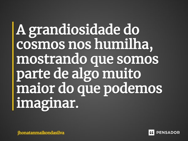 A grandiosidade do cosmos nos humilha, mostrando que somos parte de algo muito maior do que podemos imaginar.... Frase de jhonatanmaikondasilva.