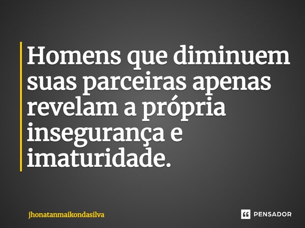 ⁠Homens que diminuem suas parceiras apenas revelam a própria insegurança e imaturidade.... Frase de jhonatanmaikondasilva.