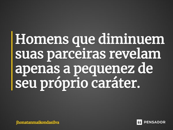 ⁠Homens que diminuem suas parceiras revelam apenas a pequenez de seu próprio caráter.... Frase de jhonatanmaikondasilva.