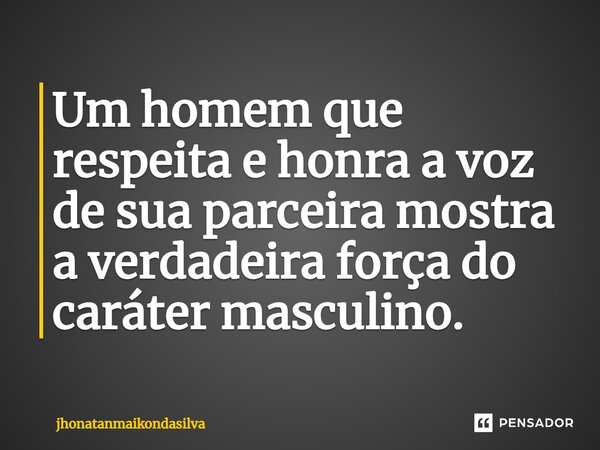 ⁠Um homem que respeita e honra a voz de sua parceira mostra a verdadeira força do caráter masculino.... Frase de jhonatanmaikondasilva.