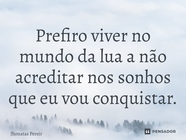 ⁠Prefiro viver no mundo da lua a não acreditar nos sonhos que eu vou conquistar.... Frase de Jhonatas Pereira.
