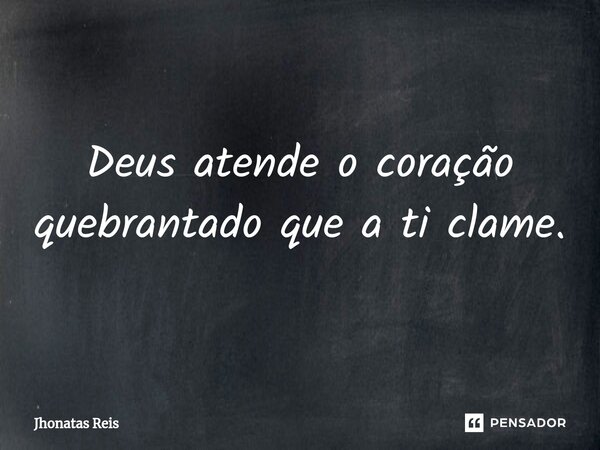 ⁠Deus atende o coração quebrantado que a ti clame.... Frase de Jhonatas Reis.