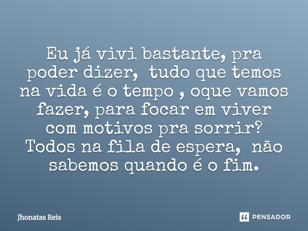 ⁠Eujá vivi bastante, pra poder dizer, tudo que temos na vida é o tempo , oque vamos fazer, para focar em viver com motivos pra sorrir? Todos na fila de espera, ... Frase de Jhonatas Reis.