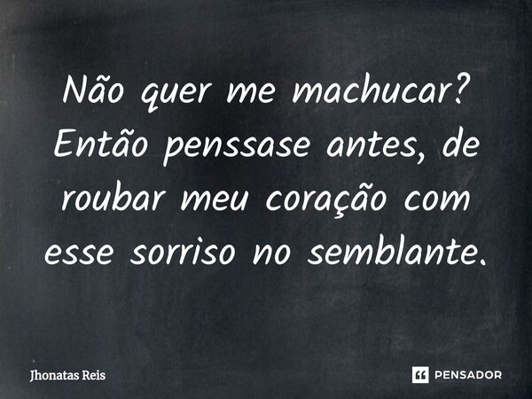⁠Não quer me machucar? Então penssase antes, de roubar meu coração com esse sorriso no semblante.... Frase de Jhonatas Reis.