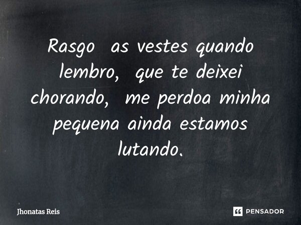 ⁠Rasgo as vestes quando lembro, que te deixei chorando, me perdoa minha pequena ainda estamos lutando.... Frase de Jhonatas Reis.