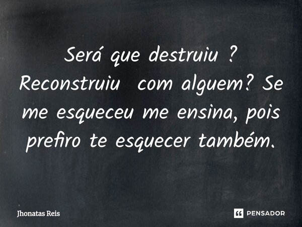 ⁠Será que destruiu ? Reconstruiu com alguem? Se me esqueceu me ensina, pois prefiro te esquecer também.... Frase de Jhonatas Reis.