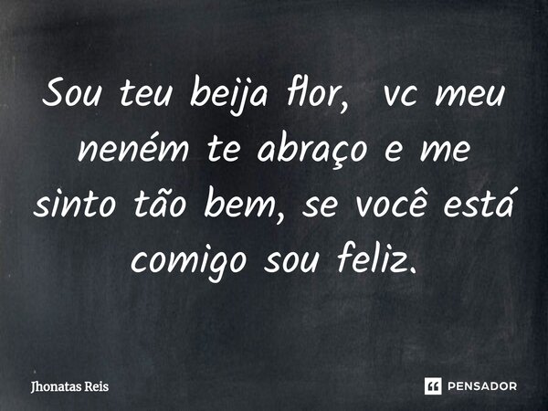 ⁠Sou teu beija flor, vc meu neném te abraço e me sinto tão bem, se você está comigo sou feliz.... Frase de Jhonatas Reis.