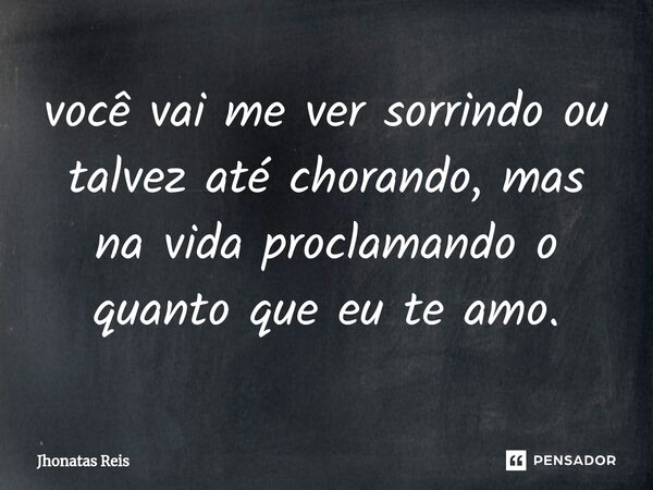 ⁠você vai me ver sorrindo ou talvez até chorando, mas na vida proclamando o quanto que eu te amo.... Frase de Jhonatas Reis.