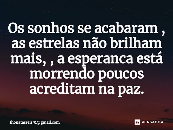 Os sonhos se acabaram , as estrelas não brilham mais, , a esperanca está morrendo poucos acreditam na paz.... Frase de Jhonatasreis91gmail.com.