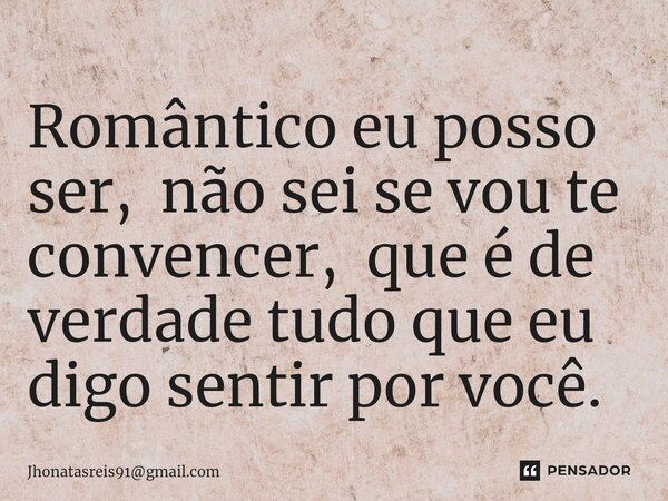 ⁠Romântico eu posso ser, não sei se vou te convencer, que é de verdade tudo que eu digo sentir por você.... Frase de Jhonatasreis91gmail.com.